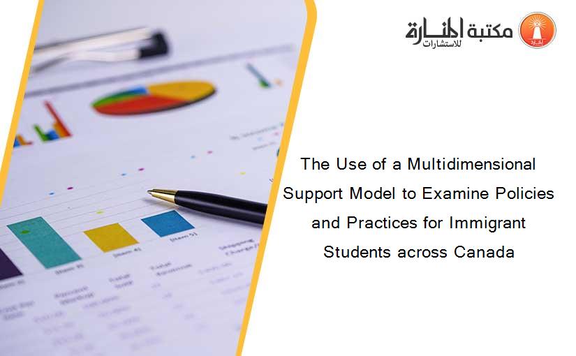 The Use of a Multidimensional Support Model to Examine Policies and Practices for Immigrant Students across Canada