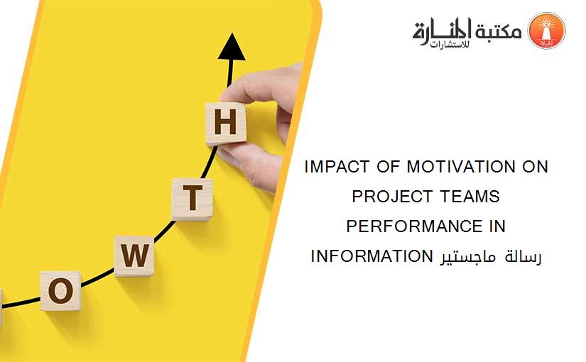IMPACT OF MOTIVATION ON PROJECT TEAMS PERFORMANCE IN INFORMATION رسالة ماجستير