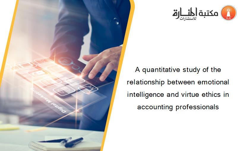 A quantitative study of the relationship between emotional intelligence and virtue ethics in accounting professionals