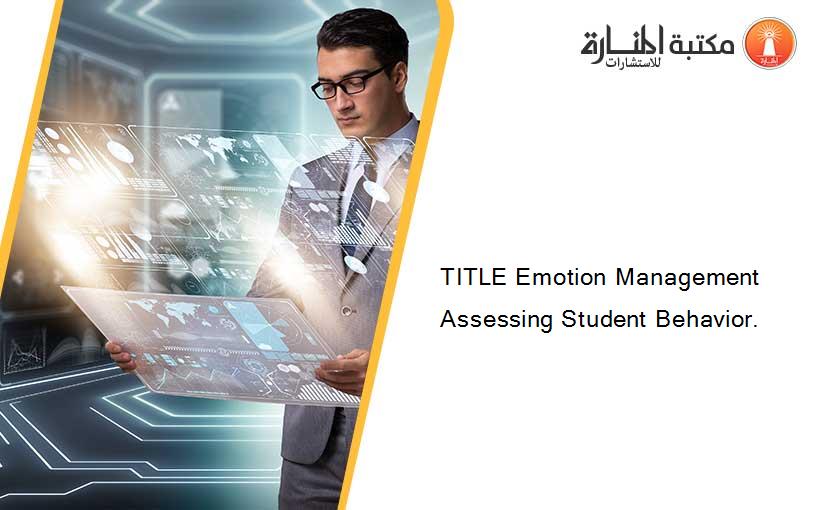 TITLE Emotion Management Assessing Student Behavior.