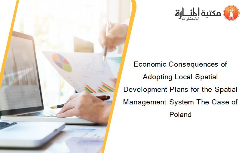 Economic Consequences of Adopting Local Spatial Development Plans for the Spatial Management System The Case of Poland