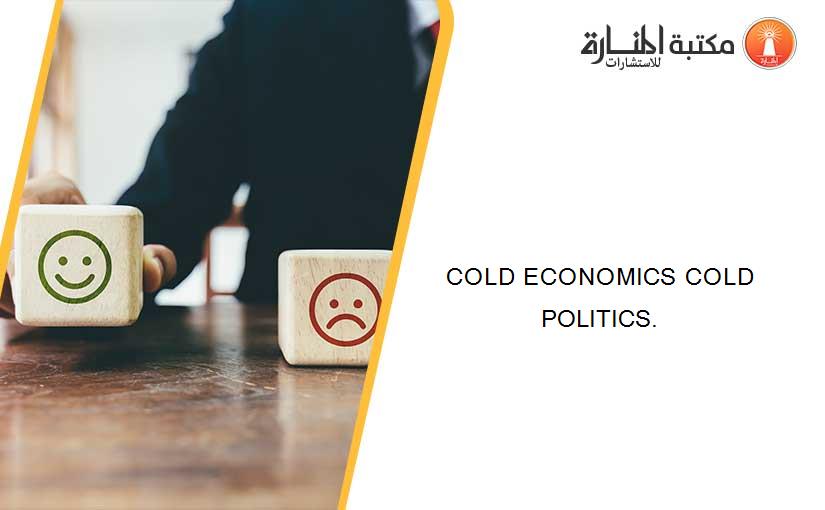 COLD ECONOMICS COLD POLITICS.