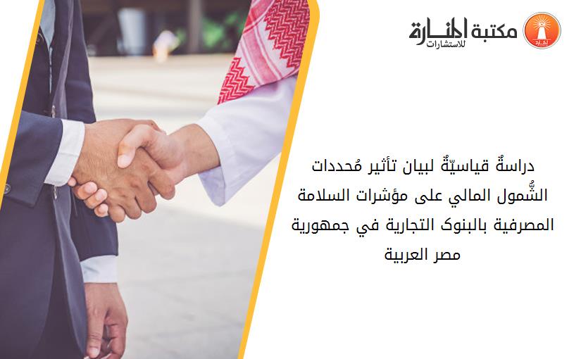 دراسةٌ قياسيّةٌ لبيان تأثير مُحددات الشُّمول المالي على مؤشرات السلامة المصرفية بالبنوک التجارية في جمهورية مصر العربية