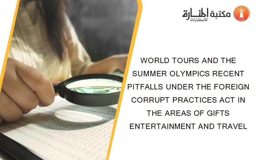 WORLD TOURS AND THE SUMMER OLYMPICS RECENT PITFALLS UNDER THE FOREIGN CORRUPT PRACTICES ACT IN THE AREAS OF GIFTS ENTERTAINMENT AND TRAVEL