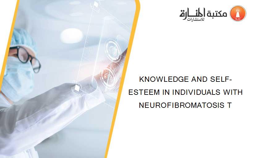 KNOWLEDGE AND SELF-ESTEEM IN INDIVIDUALS WITH NEUROFIBROMATOSIS T