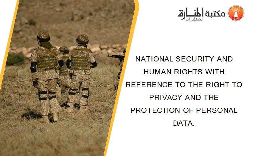 NATIONAL SECURITY AND HUMAN RIGHTS WITH REFERENCE TO THE RIGHT TO PRIVACY AND THE PROTECTION OF PERSONAL DATA.