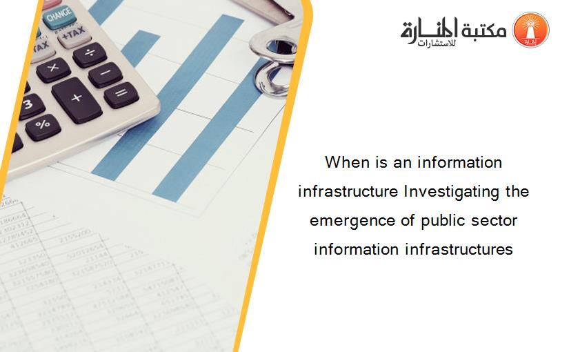 When is an information infrastructure Investigating the emergence of public sector information infrastructures