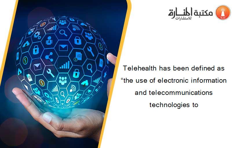 Telehealth has been defined as “the use of electronic information and telecommunications technologies to