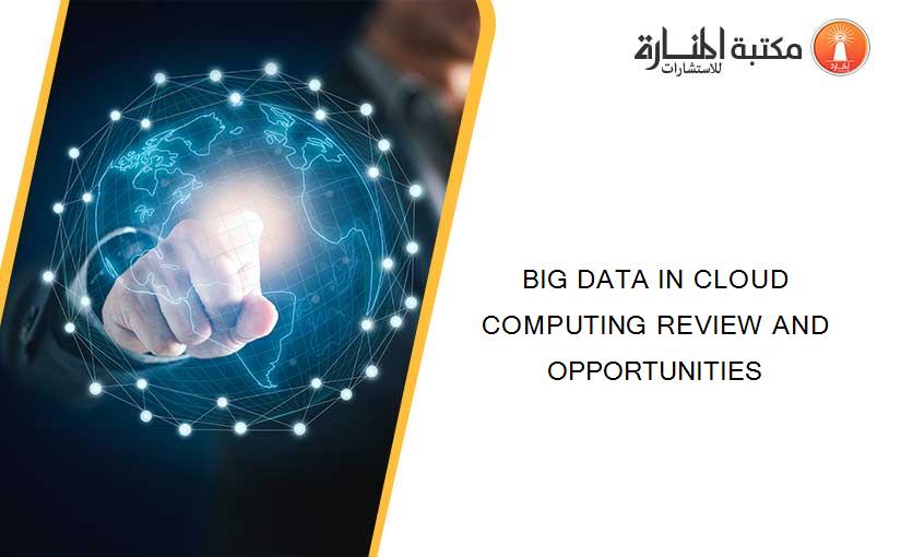BIG DATA IN CLOUD COMPUTING REVIEW AND OPPORTUNITIES