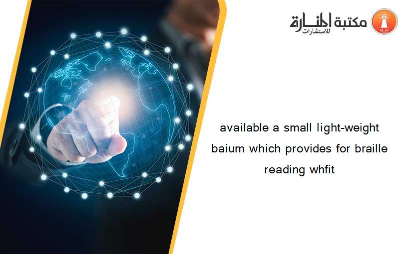 available a small light-weight baium which provides for braille reading whfit