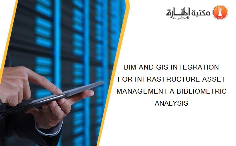 BIM AND GIS INTEGRATION FOR INFRASTRUCTURE ASSET MANAGEMENT A BIBLIOMETRIC ANALYSIS