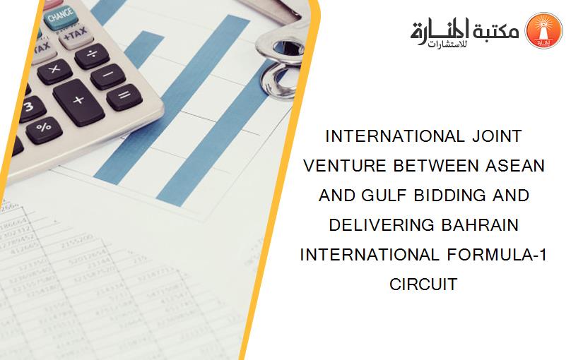 INTERNATIONAL JOINT VENTURE BETWEEN ASEAN AND GULF BIDDING AND DELIVERING BAHRAIN INTERNATIONAL FORMULA-1 CIRCUIT