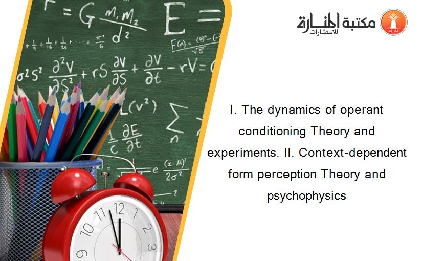 I. The dynamics of operant conditioning Theory and experiments. II. Context-dependent form perception Theory and psychophysics