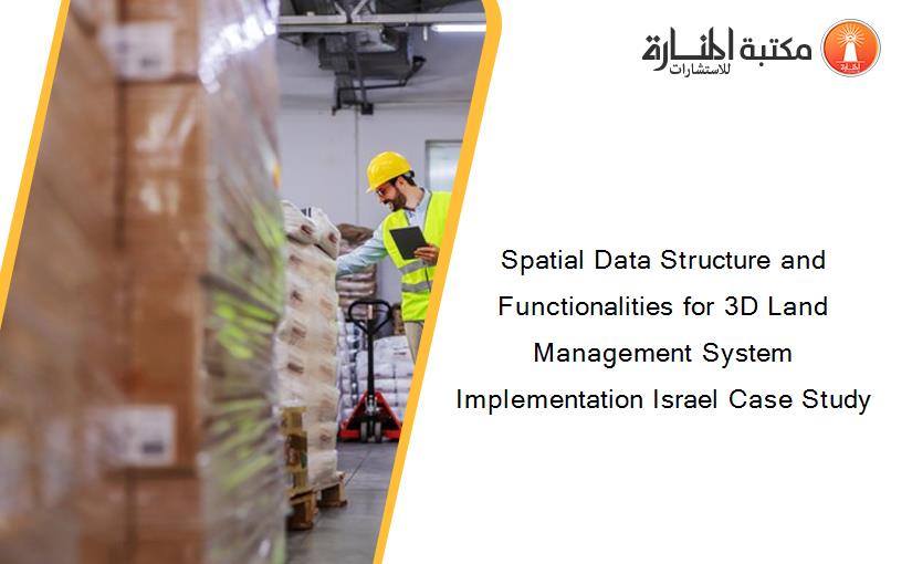 Spatial Data Structure and Functionalities for 3D Land Management System Implementation Israel Case Study