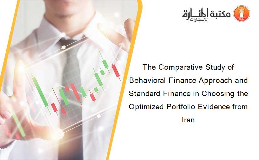 The Comparative Study of Behavioral Finance Approach and Standard Finance in Choosing the Optimized Portfolio Evidence from Iran