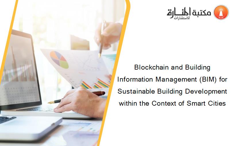 Blockchain and Building Information Management (BIM) for Sustainable Building Development within the Context of Smart Cities