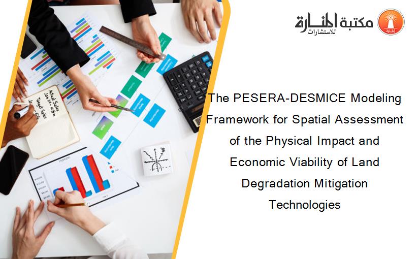 The PESERA-DESMICE Modeling Framework for Spatial Assessment of the Physical Impact and Economic Viability of Land Degradation Mitigation Technologies