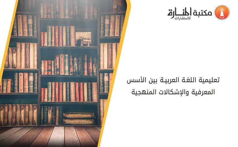 تعليمية اللغـة العربيـة بين الأسس المعرفية والإشكالات المنهجية