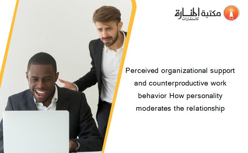 Perceived organizational support and counterproductive work behavior How personality moderates the relationship