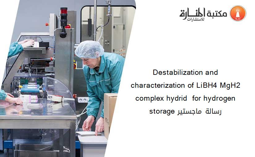 Destabilization and characterization of LiBH4 MgH2 complex hydrid  for hydrogen storage رسالة ماجستير