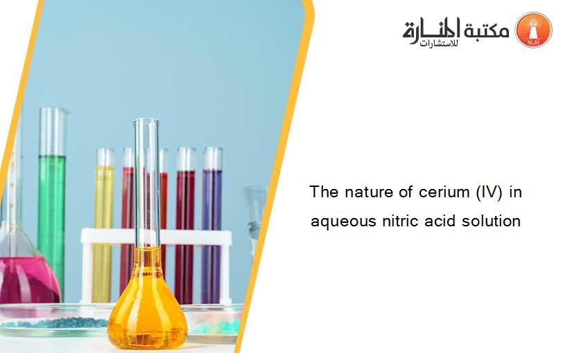 The nature of cerium (IV) in aqueous nitric acid solution