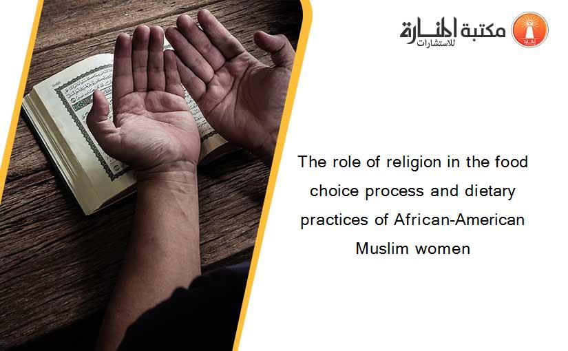 The role of religion in the food choice process and dietary practices of African-American Muslim women