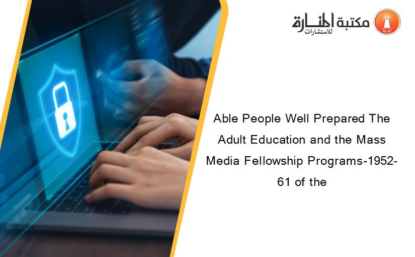 Able People Well Prepared The Adult Education and the Mass Media Fellowship Programs-1952-61 of the