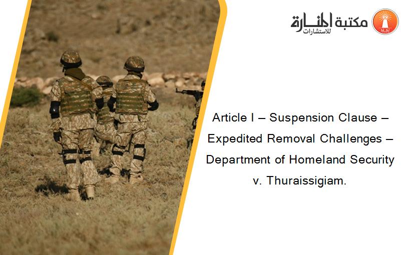 Article I — Suspension Clause — Expedited Removal Challenges — Department of Homeland Security v. Thuraissigiam.