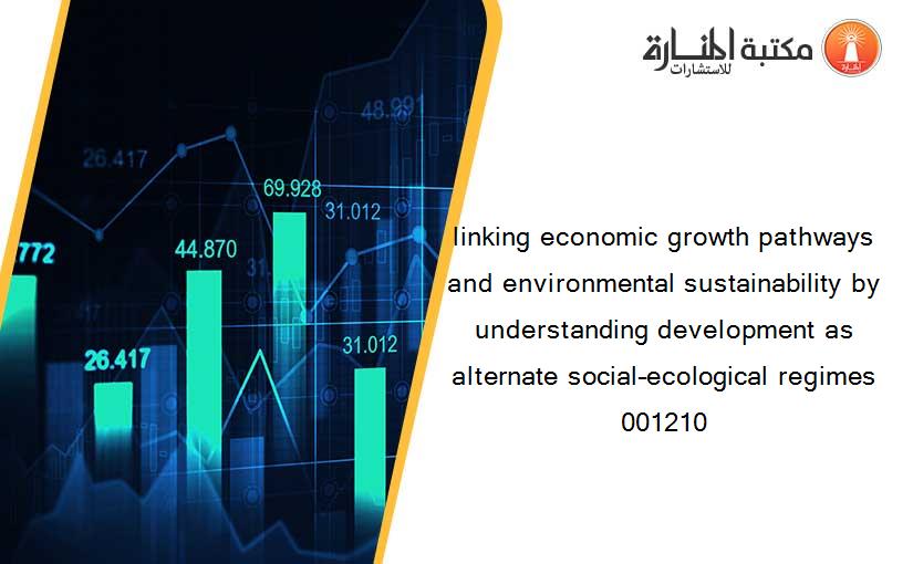 linking economic growth pathways and environmental sustainability by understanding development as alternate social–ecological regimes 001210