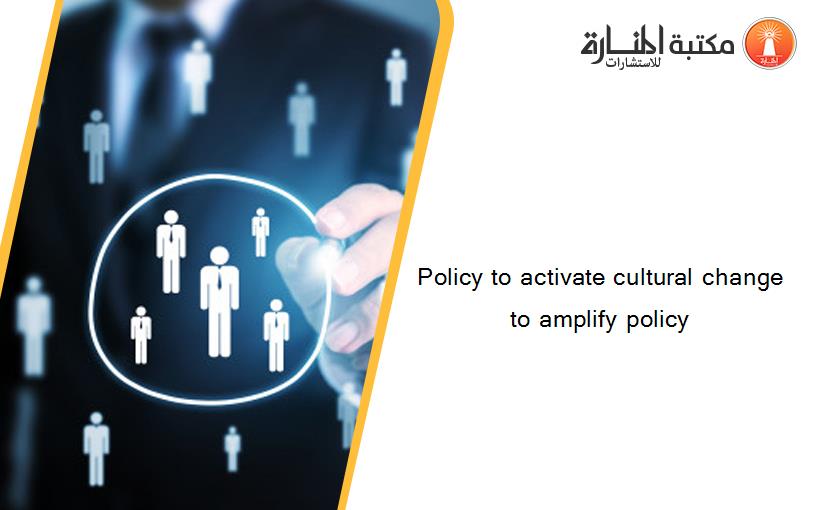 Policy to activate cultural change to amplify policy