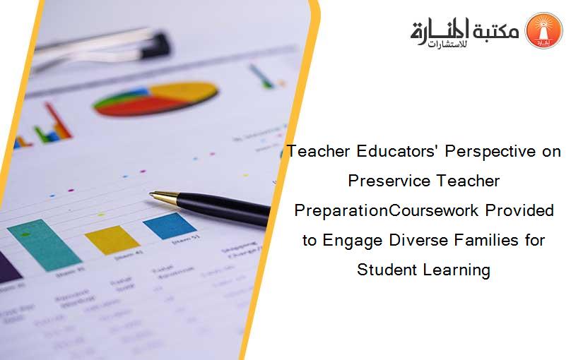 Teacher Educators' Perspective on Preservice Teacher PreparationCoursework Provided to Engage Diverse Families for Student Learning