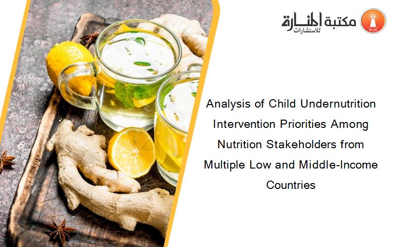 Analysis of Child Undernutrition Intervention Priorities Among Nutrition Stakeholders from Multiple Low and Middle-Income Countries