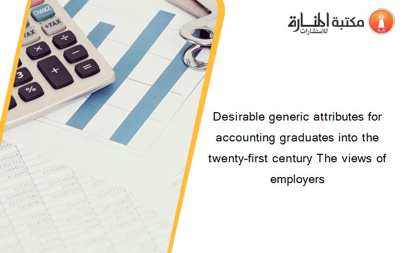 Desirable generic attributes for accounting graduates into the twenty-first century The views of employers