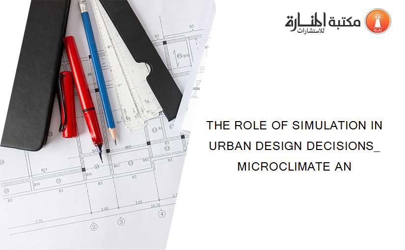 THE ROLE OF SIMULATION IN URBAN DESIGN DECISIONS_ MICROCLIMATE AN