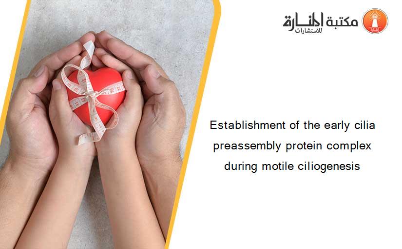 Establishment of the early cilia preassembly protein complex during motile ciliogenesis