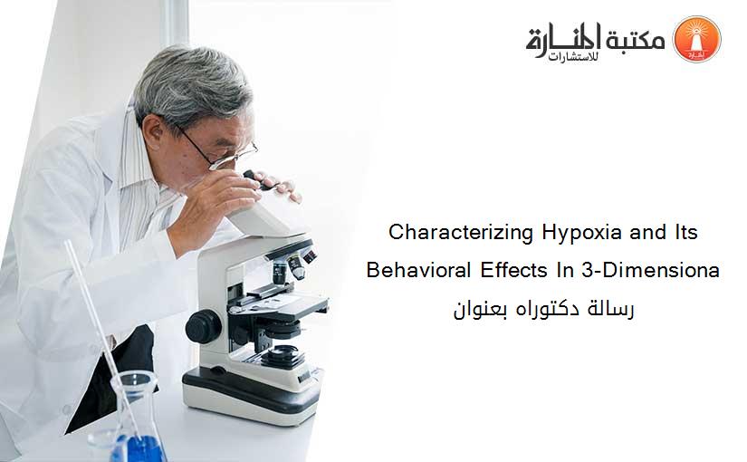 Characterizing Hypoxia and Its Behavioral Effects In 3-Dimensiona رسالة دكتوراه بعنوان