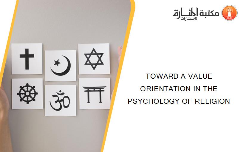 TOWARD A VALUE ORIENTATION IN THE PSYCHOLOGY OF RELIGION