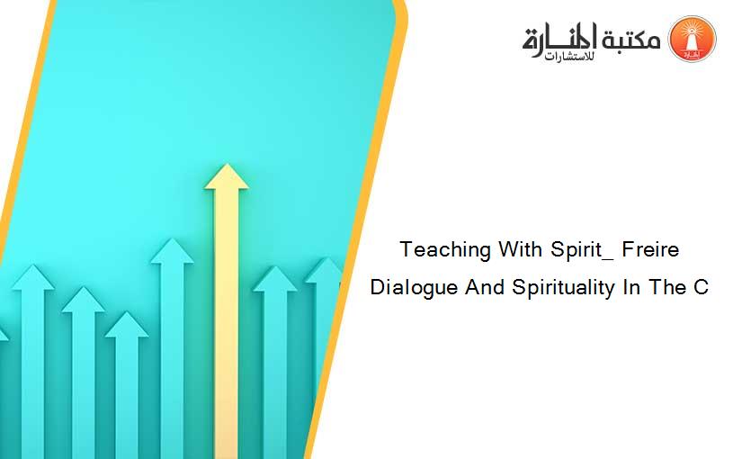 Teaching With Spirit_ Freire Dialogue And Spirituality In The C