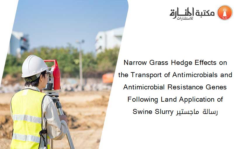 Narrow Grass Hedge Effects on the Transport of Antimicrobials and Antimicrobial Resistance Genes Following Land Application of Swine Slurry رسالة ماجستير