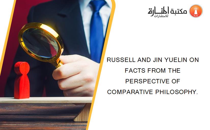 RUSSELL AND JIN YUELIN ON FACTS FROM THE PERSPECTIVE OF COMPARATIVE PHILOSOPHY.