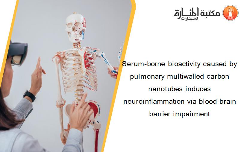Serum-borne bioactivity caused by pulmonary multiwalled carbon nanotubes induces neuroinflammation via blood–brain barrier impairment