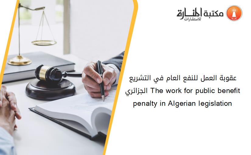عقوبة العمل للنفع العام في التشريع الجزائري The work for public benefit penalty in Algerian legislation