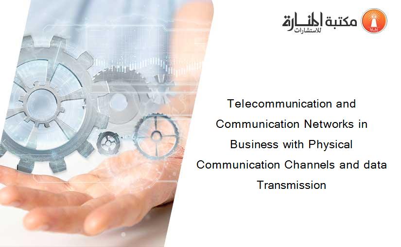 Telecommunication and Communication Networks in Business with Physical Communication Channels and data Transmission