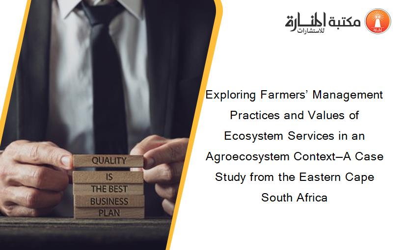 Exploring Farmers’ Management Practices and Values of Ecosystem Services in an Agroecosystem Context—A Case Study from the Eastern Cape South Africa
