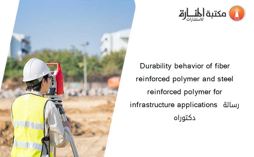 Durability behavior of fiber reinforced polymer and steel reinforced polymer for infrastructure applications رسالة دكتوراه