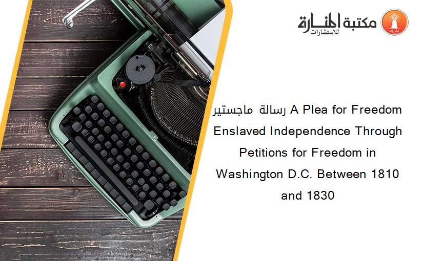 رسالة ماجستير A Plea for Freedom Enslaved Independence Through Petitions for Freedom in Washington D.C. Between 1810 and 1830