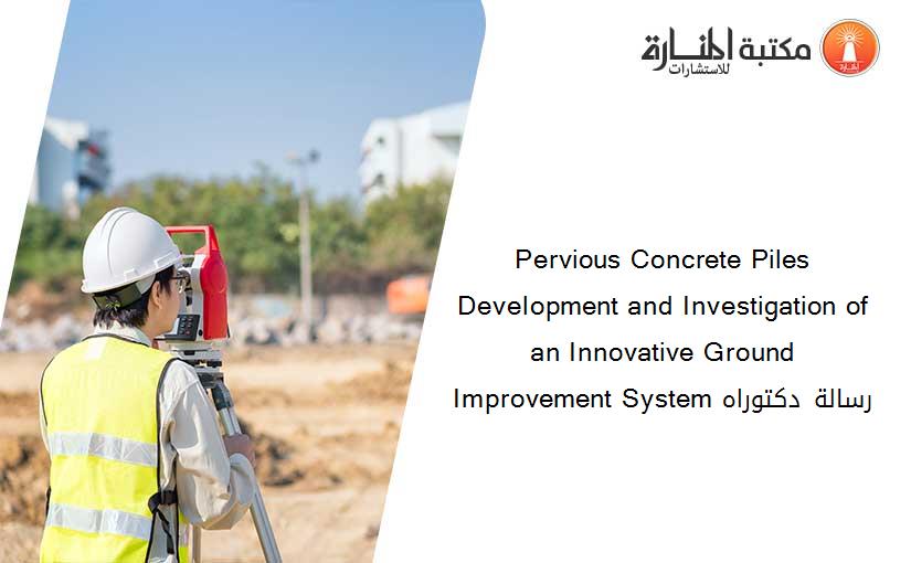 Pervious Concrete Piles Development and Investigation of an Innovative Ground Improvement System رسالة دكتوراه