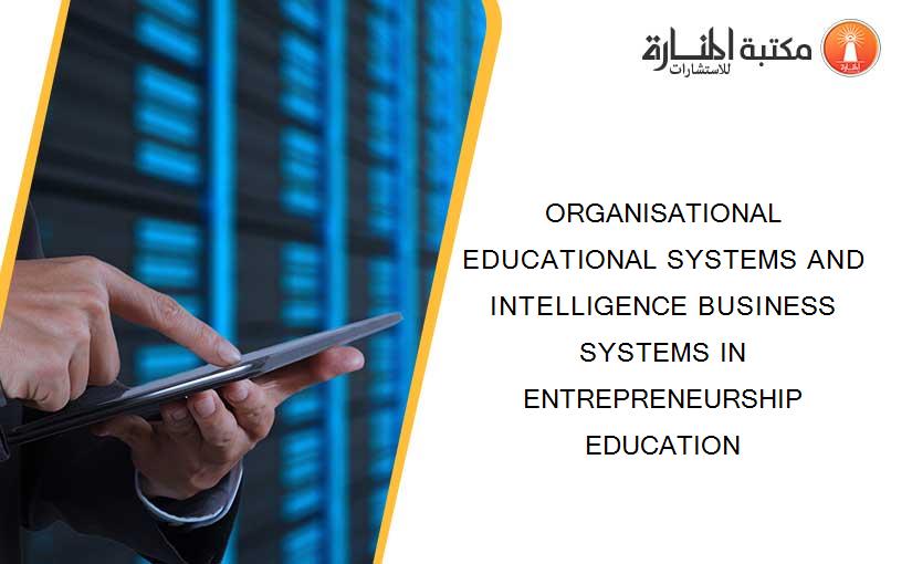 ORGANISATIONAL EDUCATIONAL SYSTEMS AND INTELLIGENCE BUSINESS SYSTEMS IN ENTREPRENEURSHIP EDUCATION