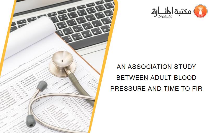 AN ASSOCIATION STUDY BETWEEN ADULT BLOOD PRESSURE AND TIME TO FIR
