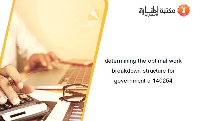 determining the optimal work breakdown structure for government a 140254